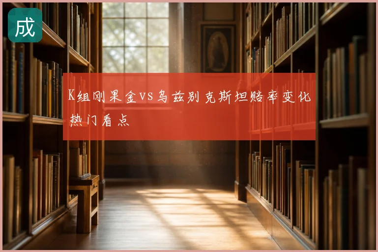 K组刚果金vs乌兹别克斯坦赔率变化热门看点