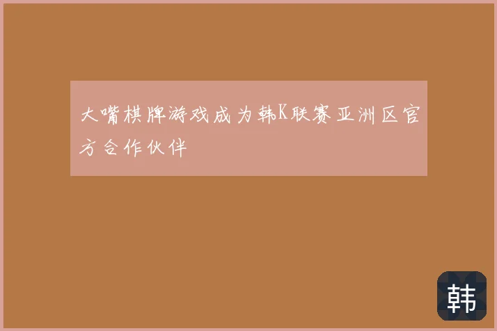 大嘴棋牌游戏成为韩K联赛亚洲区官方合作伙伴
