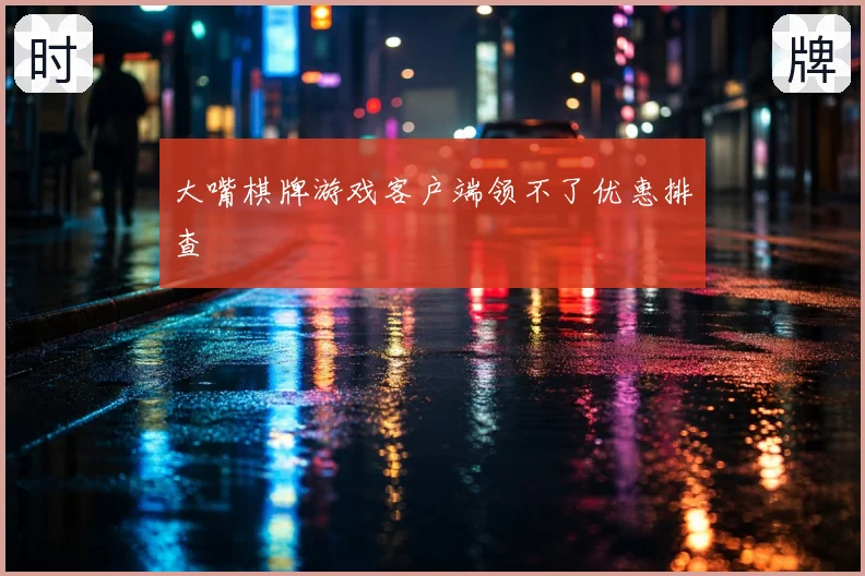 大嘴棋牌游戏客户端领不了优惠排查