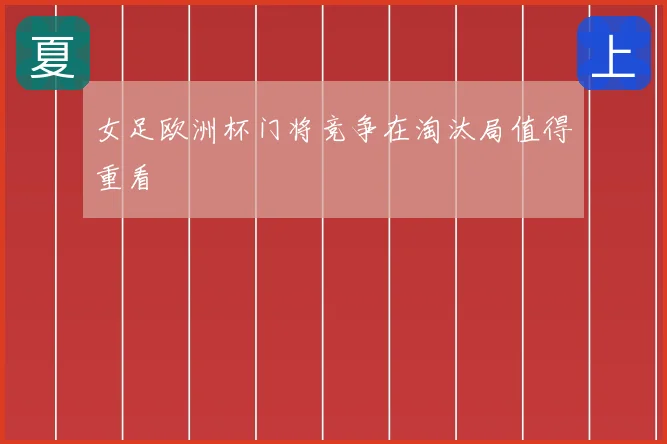 女足欧洲杯门将竞争在淘汰局值得重看
