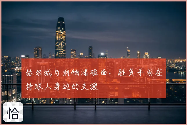 赫尔城与利物浦碰面，胜负手或在持球人身边的支援