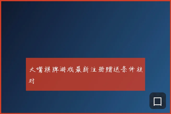 大嘴棋牌游戏最新注册赠送条件核对