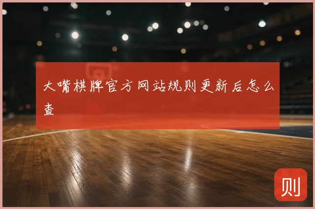 大嘴棋牌官方网站规则更新后怎么查