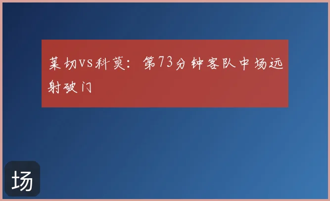 莱切vs科莫：第73分钟客队中场远射破门