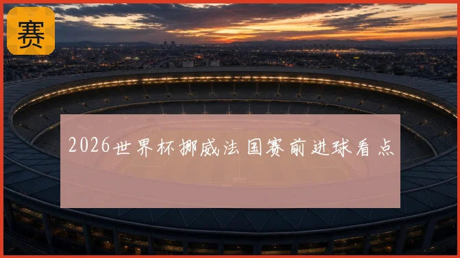 2026世界杯挪威法国赛前进球看点