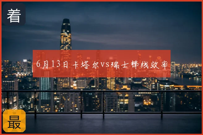 6月13日卡塔尔vs瑞士锋线效率