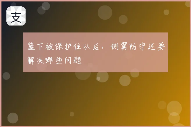 篮下被保护住以后，侧翼防守还要解决哪些问题