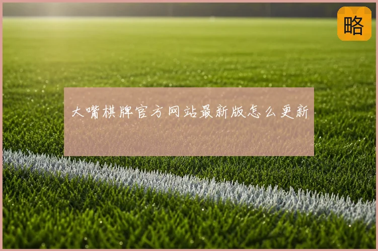 大嘴棋牌官方网站最新版怎么更新