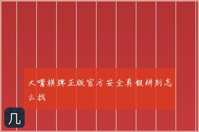 大嘴棋牌正版官方安全真假辨别怎么找