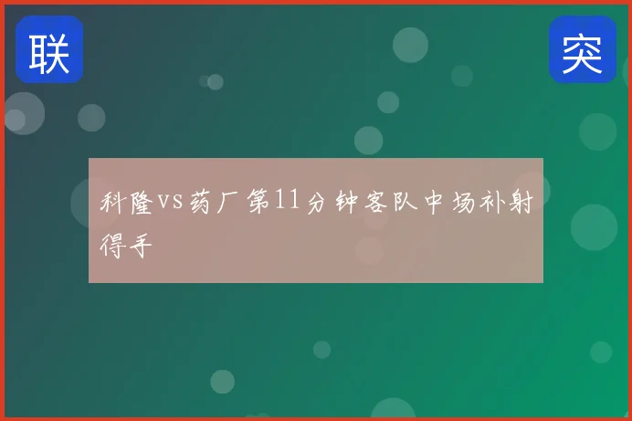 科隆vs药厂第11分钟客队中场补射得手